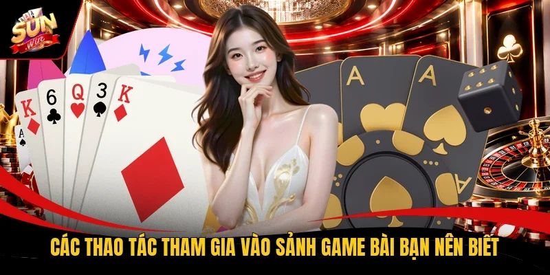 Các thao tác tham gia vào sảnh game bài bạn nên biết