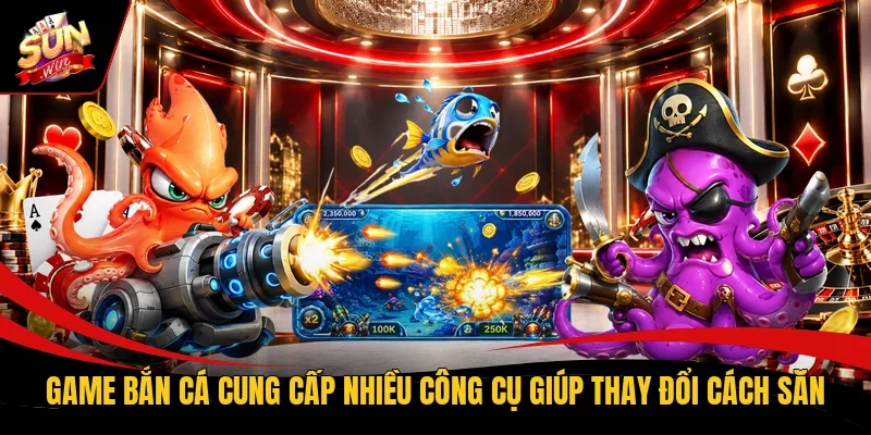 Game bắn cá cung cấp nhiều công cụ giúp thay đổi cách săn