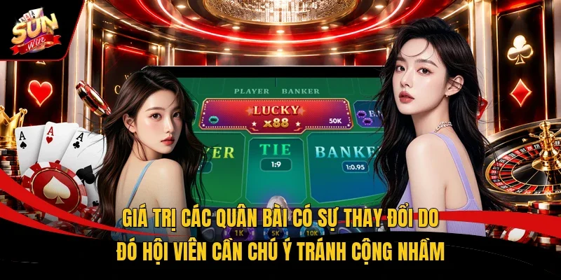 Giá trị các quân bài có sự thay đổi do đó hội viên cần chú ý tránh cộng nhầm