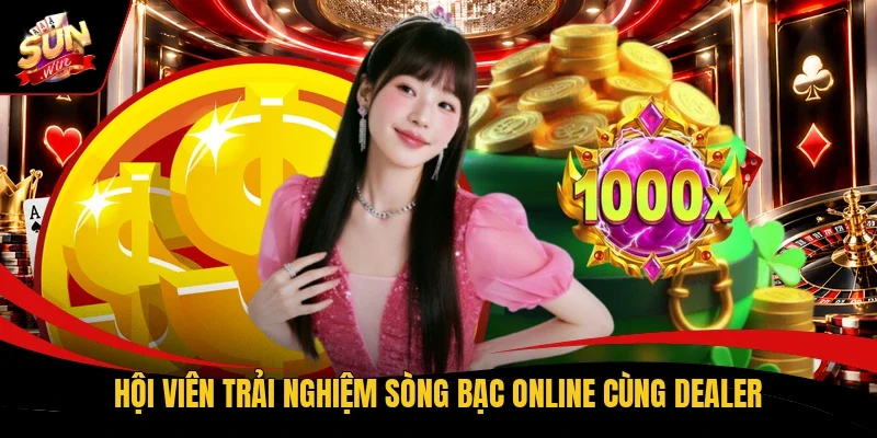 Hội viên trải nghiệm sòng bạc online cùng Dealer