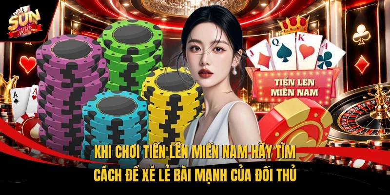 Khi chơi tiến lên miền Nam hãy tìm cách để xé lẻ bài mạnh của đối thủ