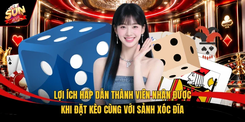 Lợi ích hấp dẫn thành viên nhận được khi đặt kèo cùng với sảnh xóc đĩa