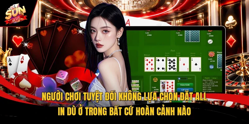Người chơi tuyệt đối không lựa chọn đặt all in dù ở trong bất cứ hoàn cảnh nào