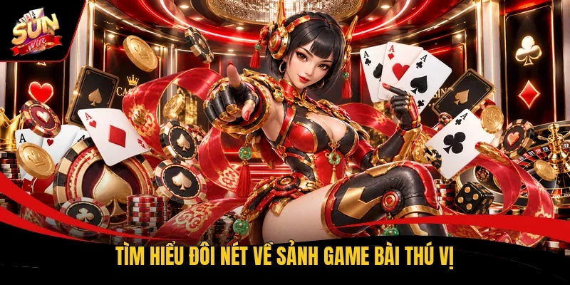 Tìm hiểu đôi nét về sảnh game bài thú vị