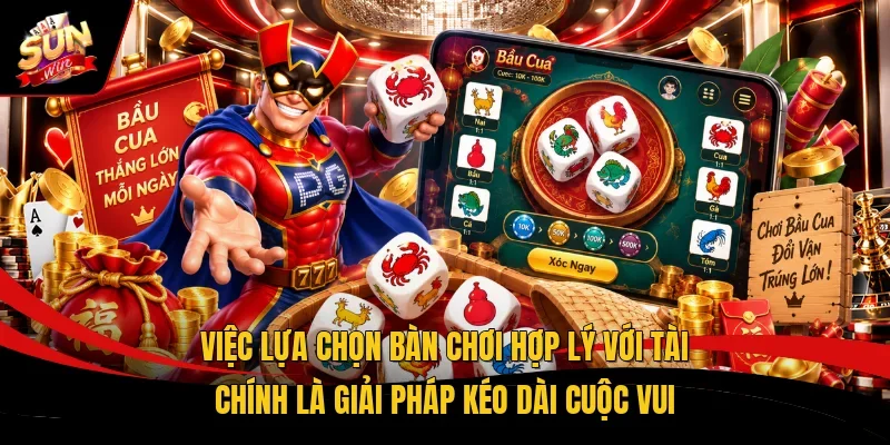 Việc lựa chọn bàn chơi hợp lý với tài chính là giải pháp kéo dài cuộc vui